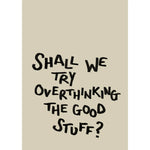 Load image into Gallery viewer, Shall We Try Overthinking The Good Stuff Print
