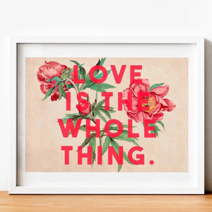 Love Is The Whole Thing Print