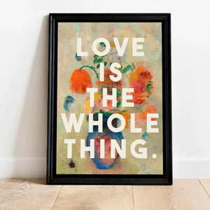 Love Is The Whole Thing Print