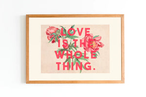 Love Is The Whole Thing Print